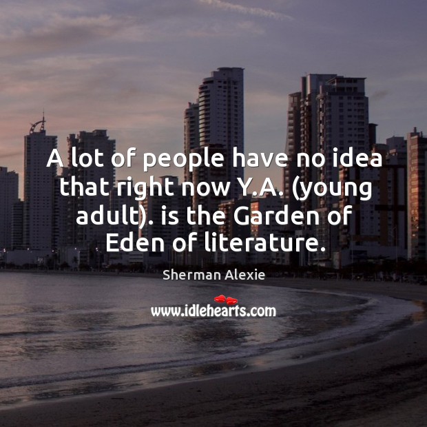 A lot of people have no idea that right now y.a. (young adult). Is the garden of eden of literature. Image