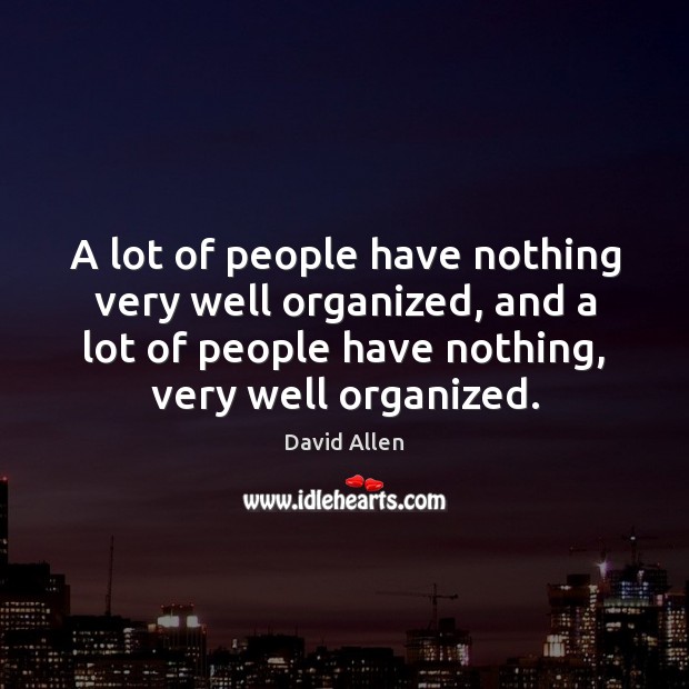 A lot of people have nothing very well organized, and a lot David Allen Picture Quote