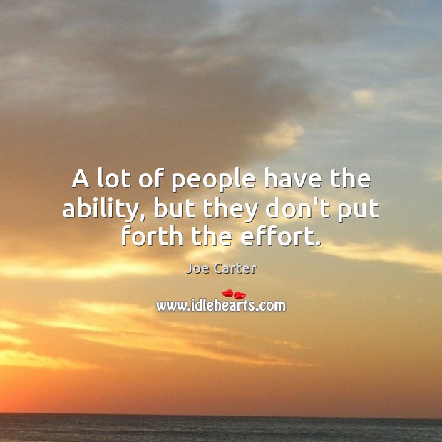 A lot of people have the ability, but they don’t put forth the effort. Image