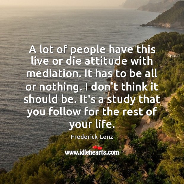 A lot of people have this live or die attitude with mediation. Attitude Quotes Image