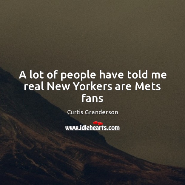 A lot of people have told me real New Yorkers are Mets fans Curtis Granderson Picture Quote