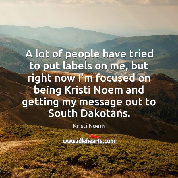 A lot of people have tried to put labels on me, but Kristi Noem Picture Quote