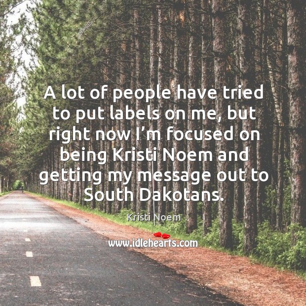 A lot of people have tried to put labels on me Kristi Noem Picture Quote