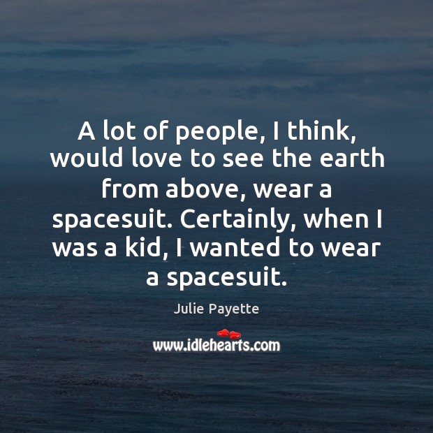 A lot of people, I think, would love to see the earth Julie Payette Picture Quote