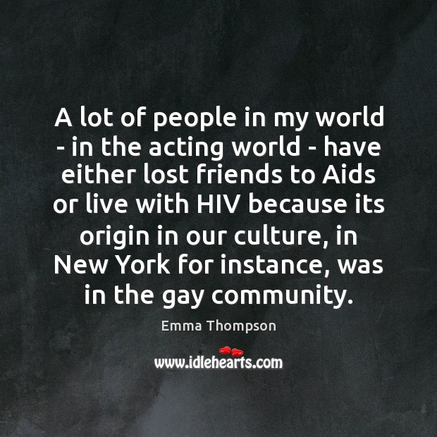 A lot of people in my world – in the acting world Emma Thompson Picture Quote