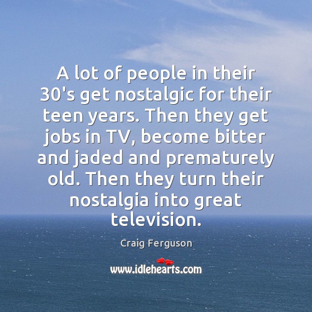 A lot of people in their 30’s get nostalgic for their teen Craig Ferguson Picture Quote