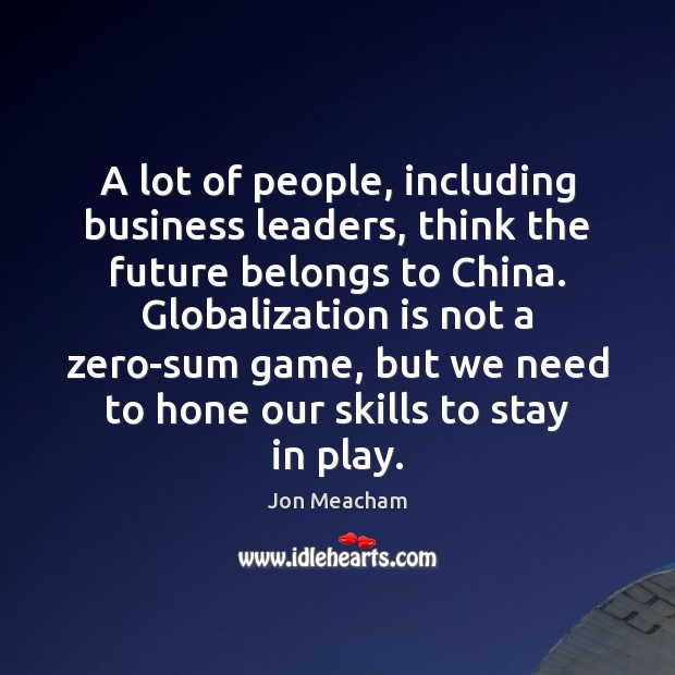 A lot of people, including business leaders, think the future belongs to Jon Meacham Picture Quote