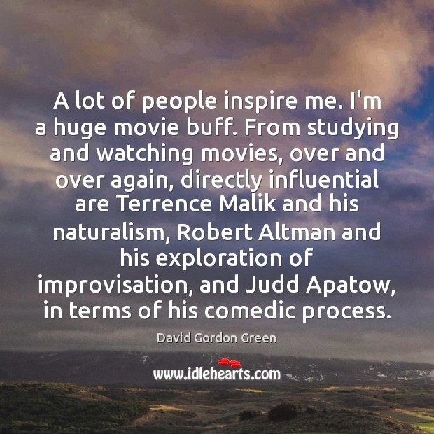 A lot of people inspire me. I’m a huge movie buff. From Image