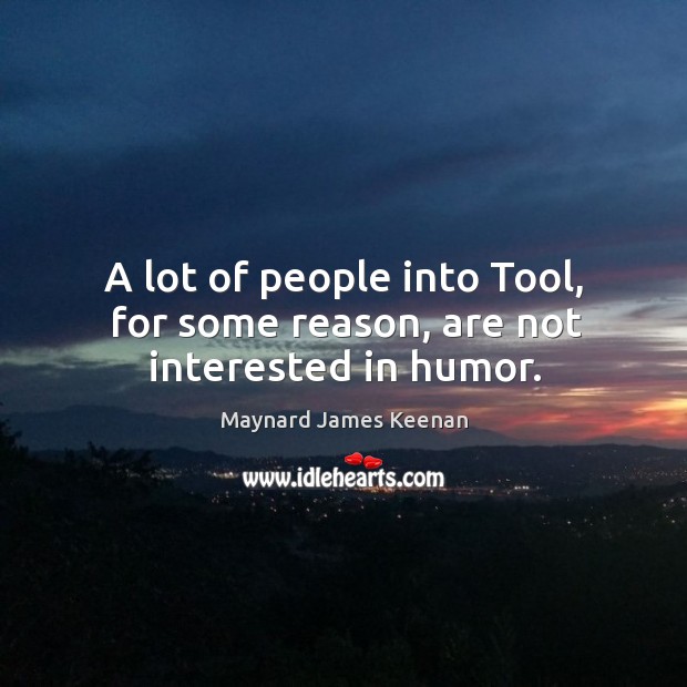 A lot of people into Tool, for some reason, are not interested in humor. Maynard James Keenan Picture Quote