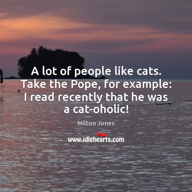 A lot of people like cats. Take the Pope, for example: I Milton Jones Picture Quote