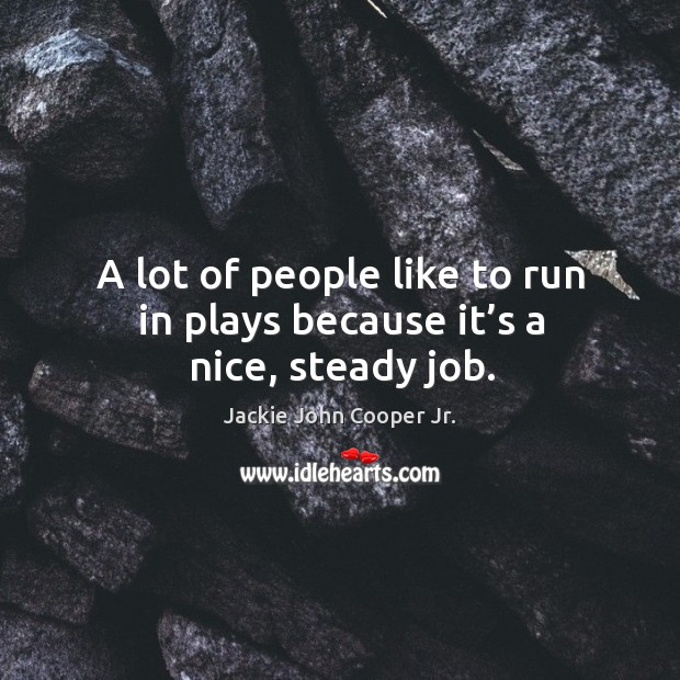 A lot of people like to run in plays because it’s a nice, steady job. Jackie John Cooper Jr. Picture Quote