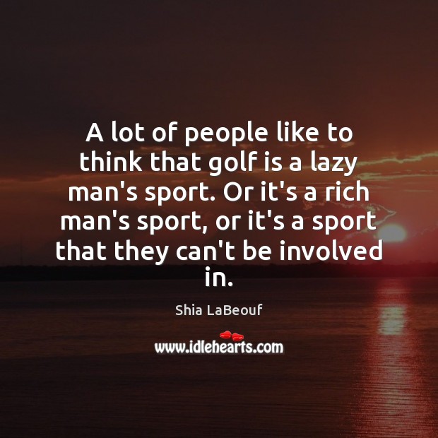 A lot of people like to think that golf is a lazy Shia LaBeouf Picture Quote