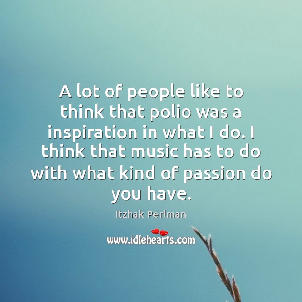 A lot of people like to think that polio was a inspiration Itzhak Perlman Picture Quote