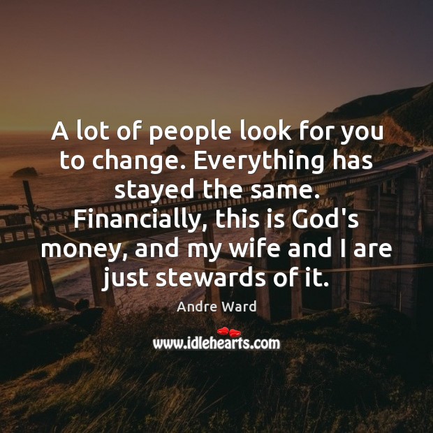 A lot of people look for you to change. Everything has stayed Image