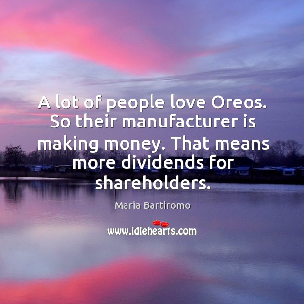 A lot of people love oreos. So their manufacturer is making money. That means more dividends for shareholders. Maria Bartiromo Picture Quote