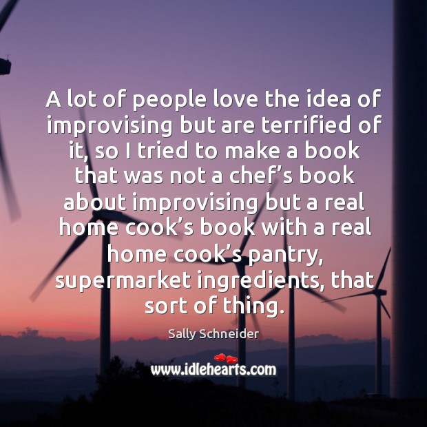 A lot of people love the idea of improvising but are terrified of it Sally Schneider Picture Quote