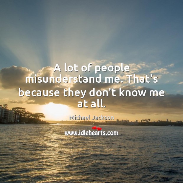 A lot of people misunderstand me. That’s because they don’t know me at all. Image