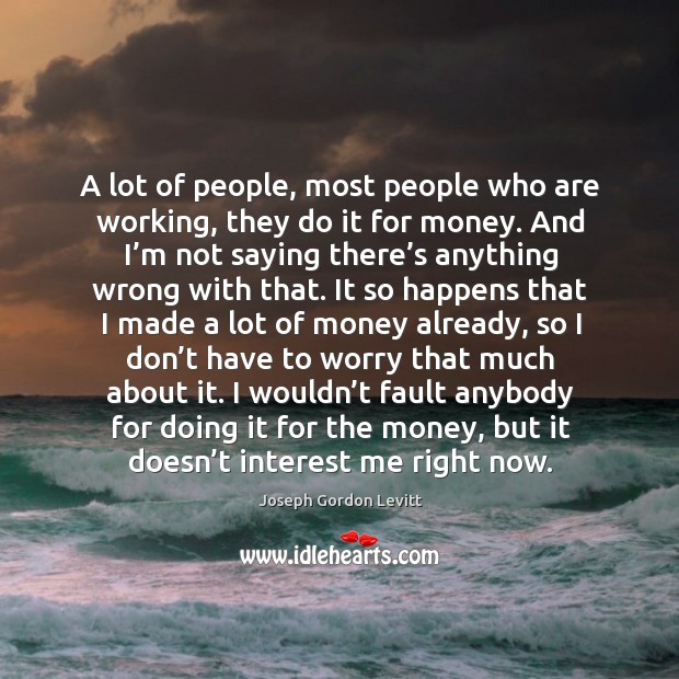 A lot of people, most people who are working, they do it for money. Joseph Gordon Levitt Picture Quote