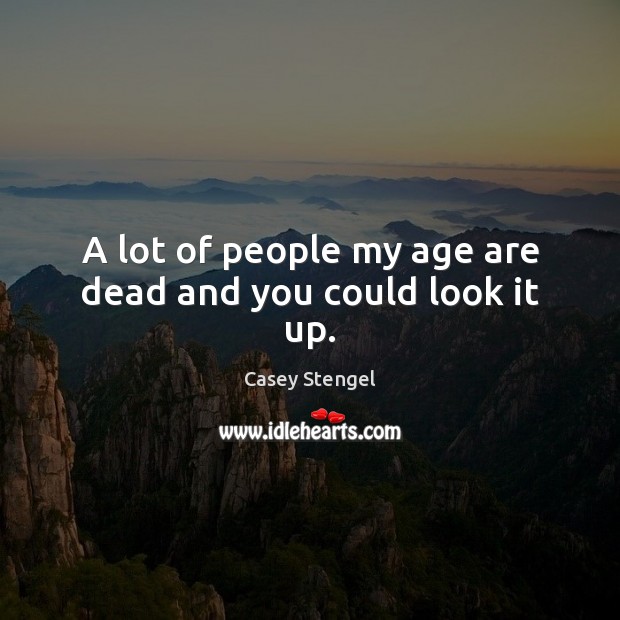 A lot of people my age are dead and you could look it up. Casey Stengel Picture Quote