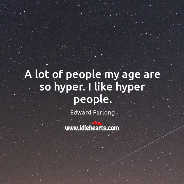 A lot of people my age are so hyper. I like hyper people. Edward Furlong Picture Quote