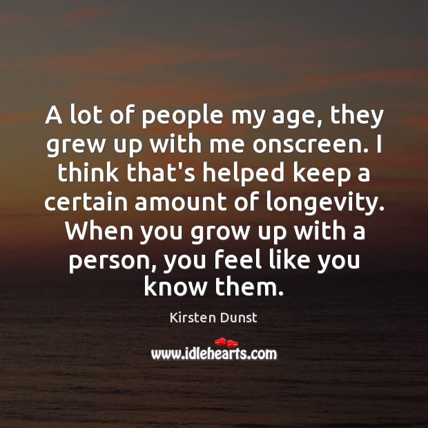 A lot of people my age, they grew up with me onscreen. Kirsten Dunst Picture Quote