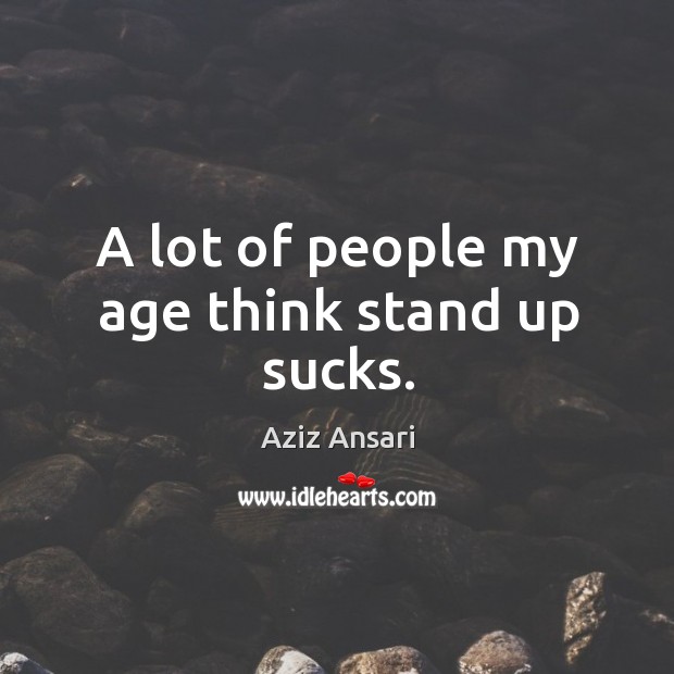 A lot of people my age think stand up sucks. Aziz Ansari Picture Quote