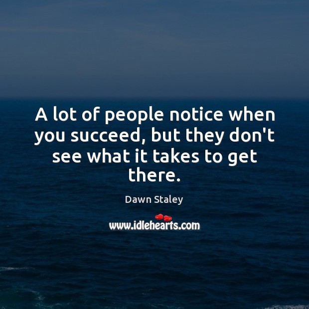 A lot of people notice when you succeed, but they don’t see what it takes to get there. Dawn Staley Picture Quote