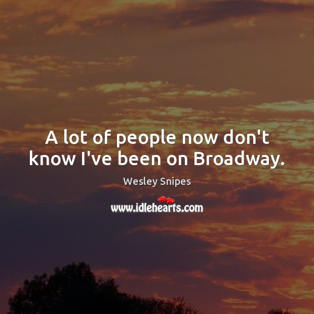 A lot of people now don’t know I’ve been on Broadway. Wesley Snipes Picture Quote
