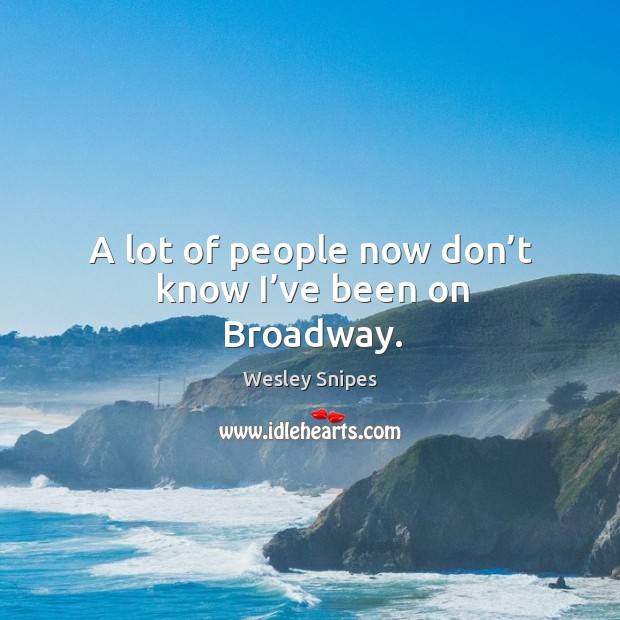 A lot of people now don’t know I’ve been on broadway. Wesley Snipes Picture Quote
