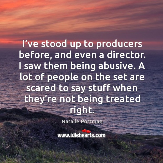 A lot of people on the set are scared to say stuff when they’re not being treated right. Natalie Portman Picture Quote