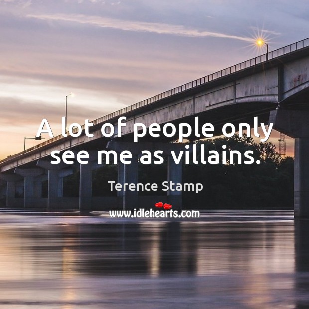 A lot of people only see me as villains. Terence Stamp Picture Quote