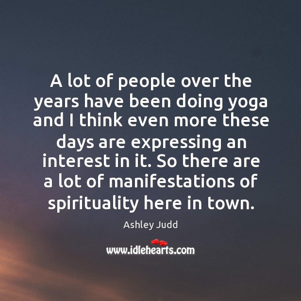 A lot of people over the years have been doing yoga and I think even more these days are Ashley Judd Picture Quote