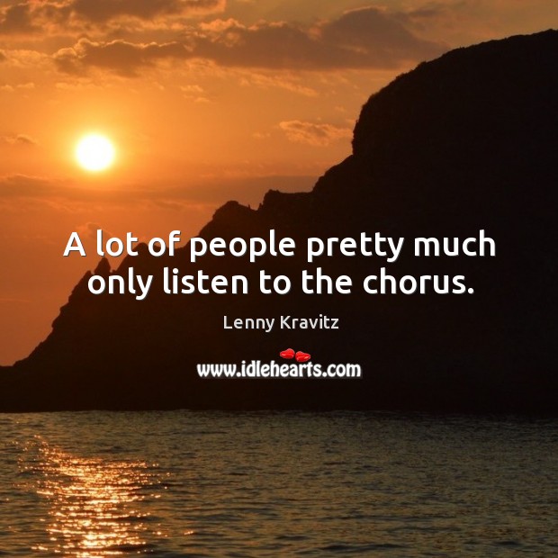 A lot of people pretty much only listen to the chorus. Lenny Kravitz Picture Quote