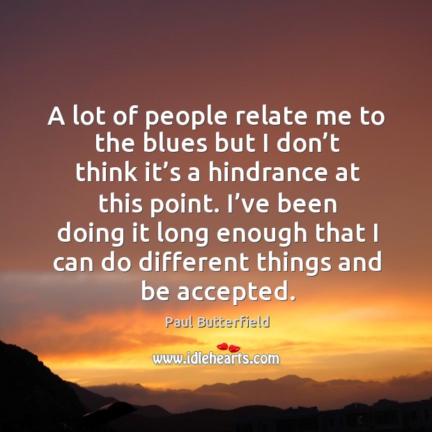 A lot of people relate me to the blues but I don’t think it’s a hindrance at this point. Image