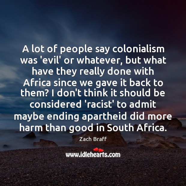 A lot of people say colonialism was ‘evil’ or whatever, but what Zach Braff Picture Quote