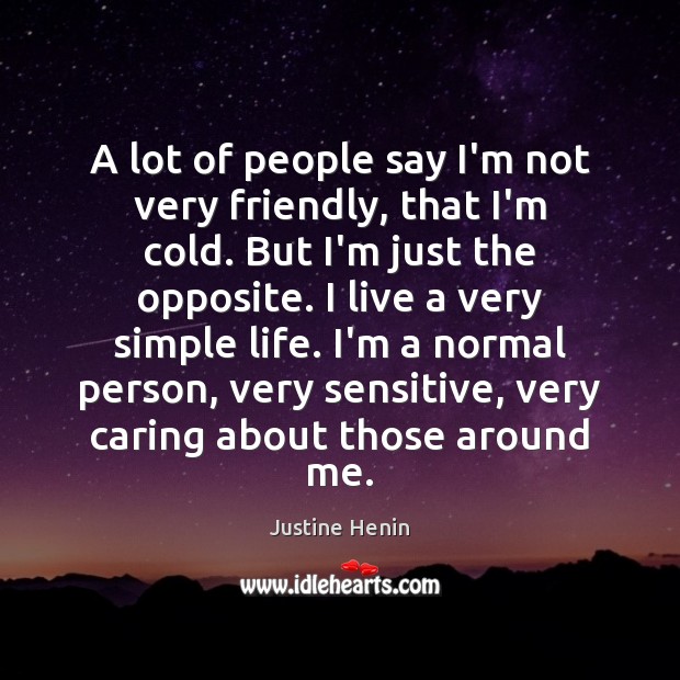A lot of people say I’m not very friendly, that I’m cold. Justine Henin Picture Quote