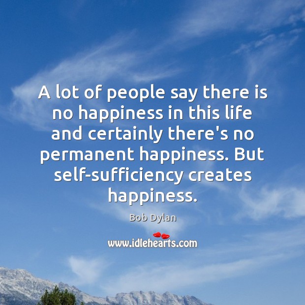A lot of people say there is no happiness in this life Bob Dylan Picture Quote