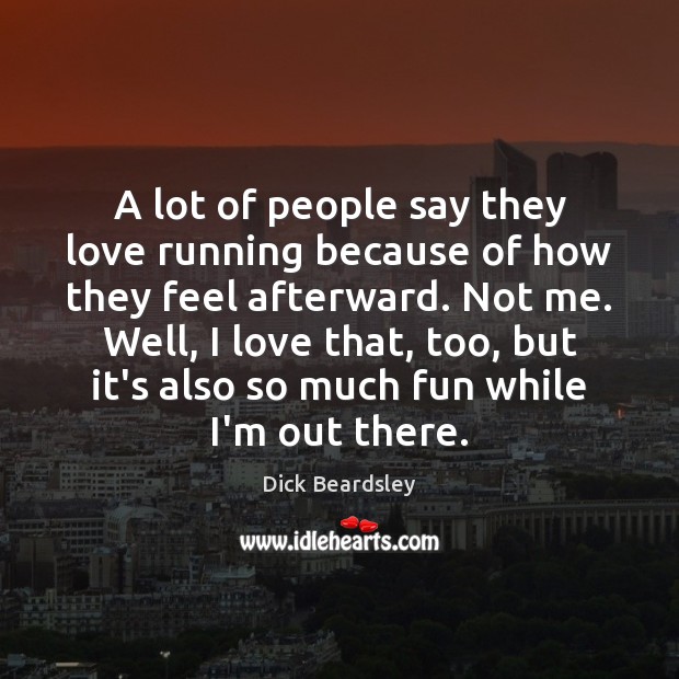 A lot of people say they love running because of how they Dick Beardsley Picture Quote