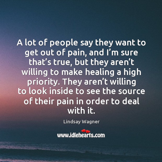 A lot of people say they want to get out of pain, and I’m sure that’s true, but they Lindsay Wagner Picture Quote
