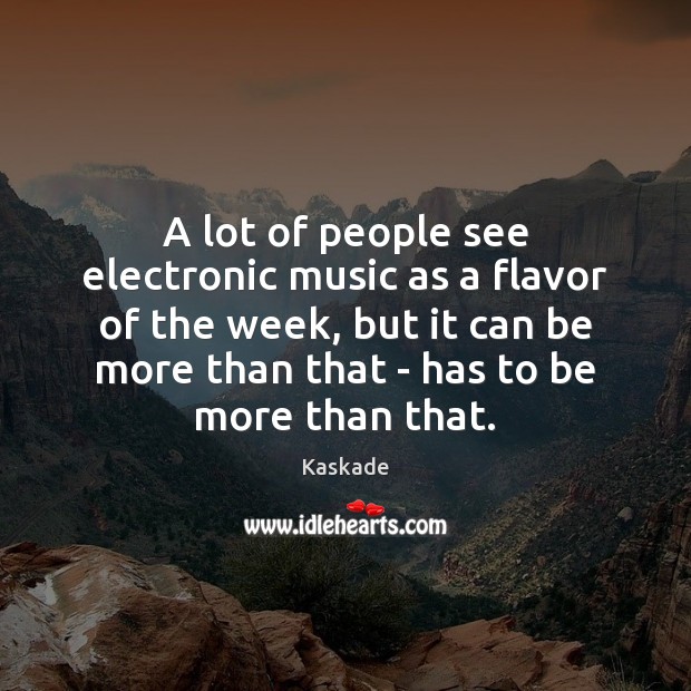 A lot of people see electronic music as a flavor of the Kaskade Picture Quote