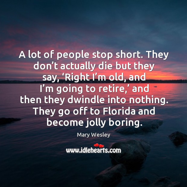 A lot of people stop short. They don’t actually die but they say, ‘right I’m old, and Mary Wesley Picture Quote