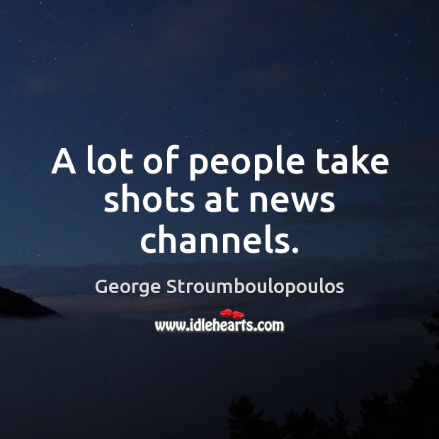 A lot of people take shots at news channels. George Stroumboulopoulos Picture Quote