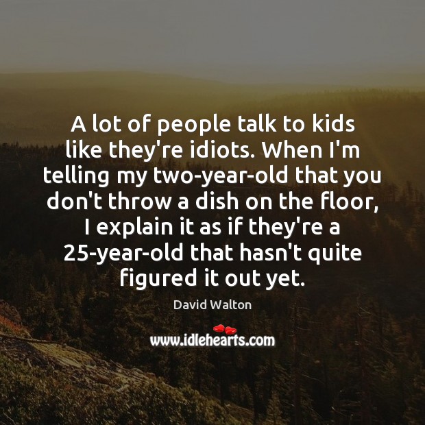 A lot of people talk to kids like they’re idiots. When I’m David Walton Picture Quote