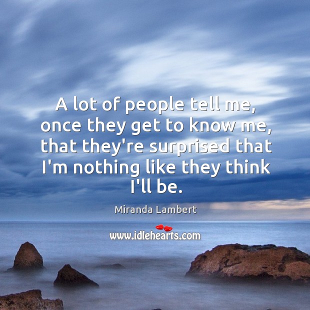 A lot of people tell me, once they get to know me, Miranda Lambert Picture Quote