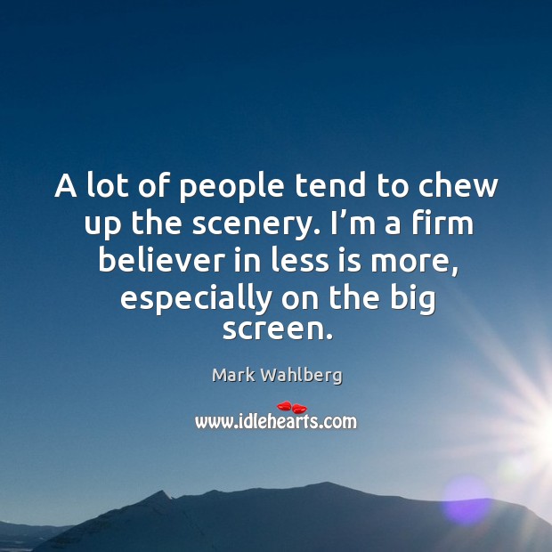 A lot of people tend to chew up the scenery. I’m a firm believer in less is more, especially on the big screen. Image