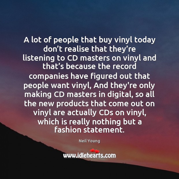 A lot of people that buy vinyl today don’t realise that Neil Young Picture Quote