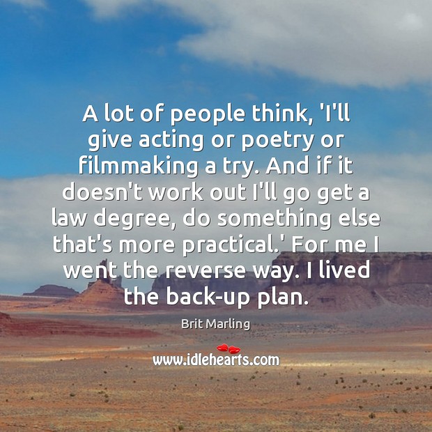 A lot of people think, ‘I’ll give acting or poetry or filmmaking Brit Marling Picture Quote