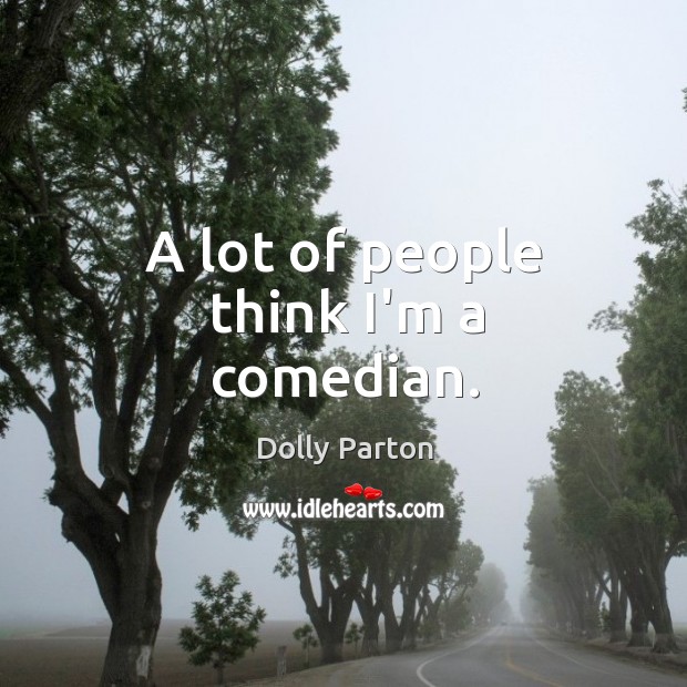 A lot of people think I’m a comedian. Dolly Parton Picture Quote