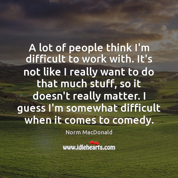 A lot of people think I’m difficult to work with. It’s not Norm MacDonald Picture Quote