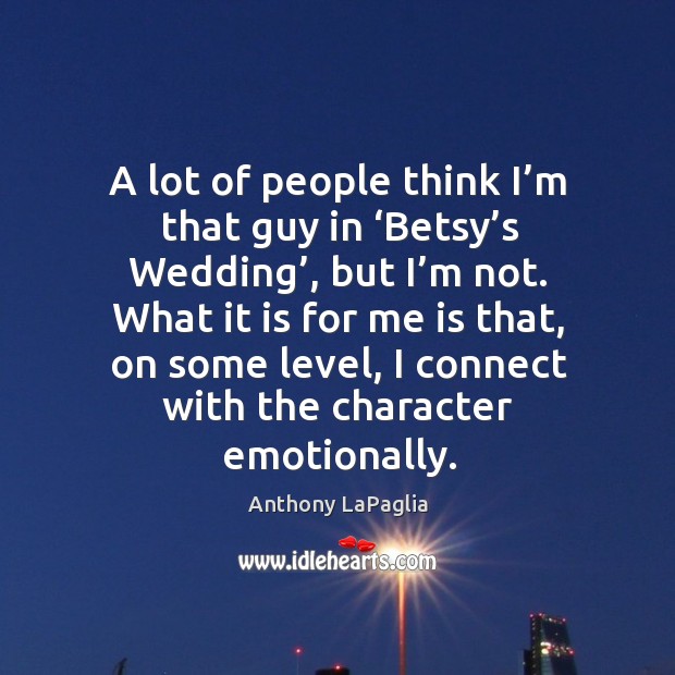 A lot of people think I’m that guy in ‘betsy’s wedding’, but I’m not. Anthony LaPaglia Picture Quote